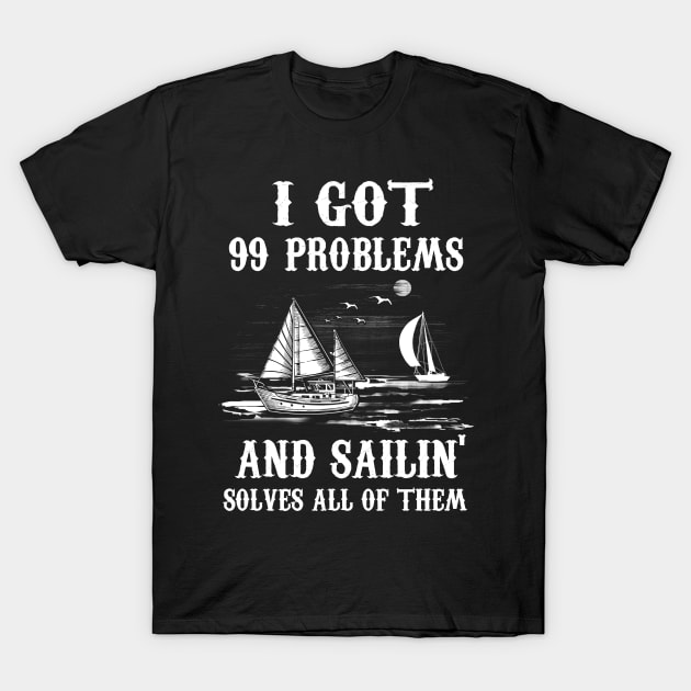 I Got 99 Problems and Sailin' Solves All of Them T-Shirt by jonetressie